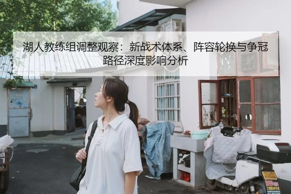 湖人教练组调整观察：新战术体系、阵容轮换与争冠路径深度影响分析