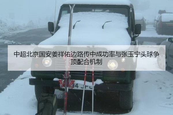 中超北京国安姜祥佑边路传中成功率与张玉宁头球争顶配合机制